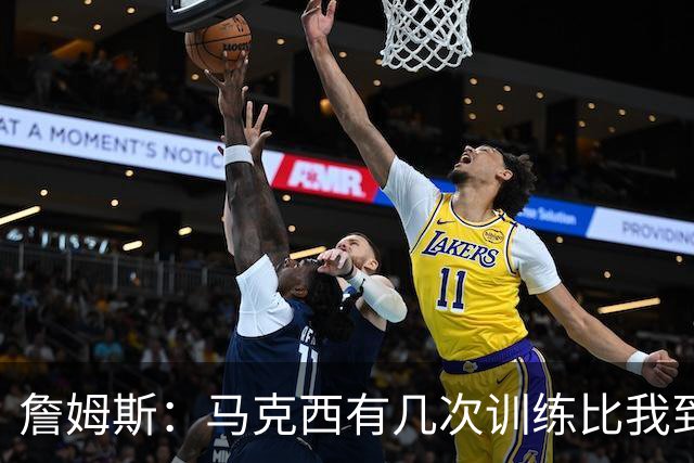 詹姆斯：马克西有几次训练比我到得早 后来我去得更早他就服气了